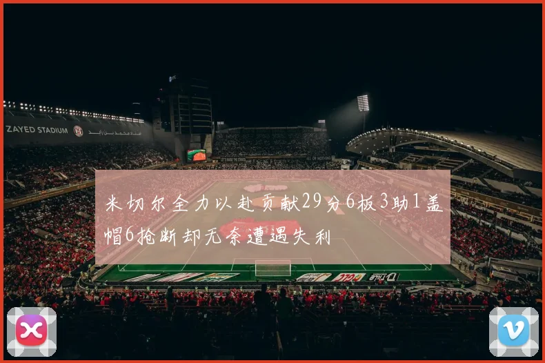 米切尔全力以赴贡献29分6板3助1盖帽6抢断却无奈遭遇失利
