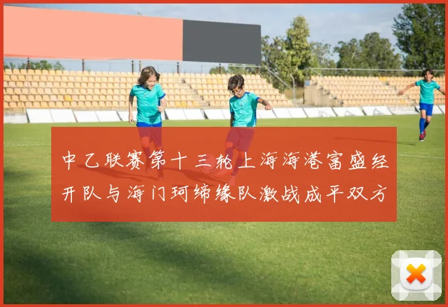 中乙联赛第十三轮上海海港富盛经开队与海门珂缔缘队激战成平双方各取一分