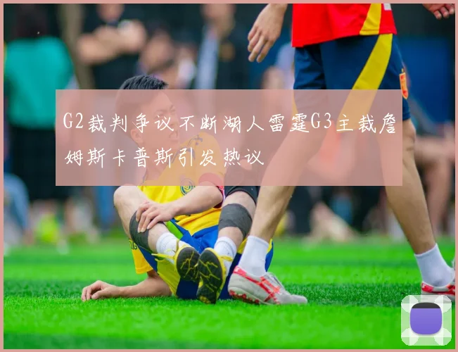 G2裁判争议不断湖人雷霆G3主裁詹姆斯卡普斯引发热议