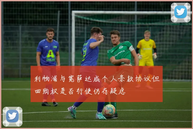 利物浦与宽萨达成个人条款协议但回购权是否行使仍存疑虑