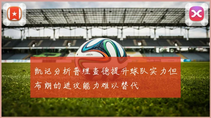 凯记分析普理查德提升球队实力但布朗的进攻能力难以替代
