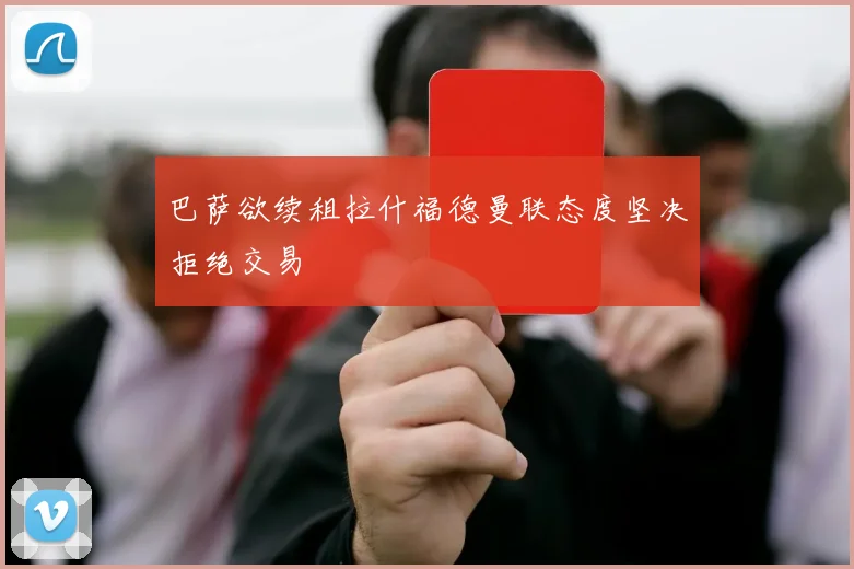 巴萨欲续租拉什福德曼联态度坚决拒绝交易