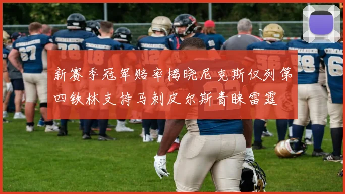 新赛季冠军赔率揭晓尼克斯仅列第四铁林支持马刺皮尔斯青睐雷霆