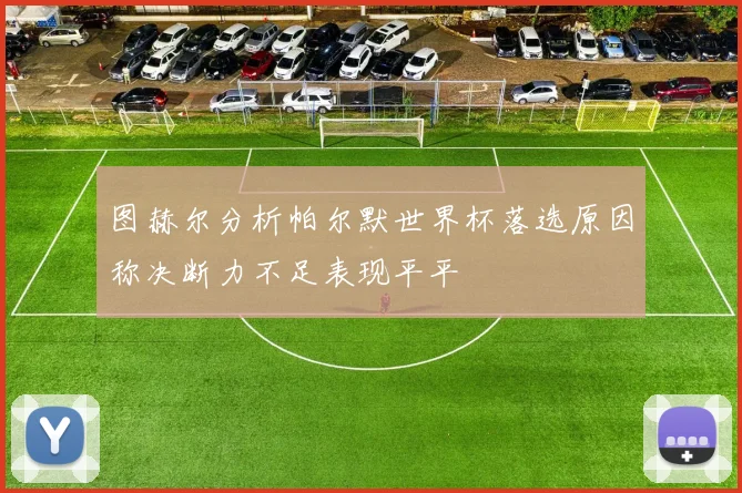 图赫尔分析帕尔默世界杯落选原因称决断力不足表现平平