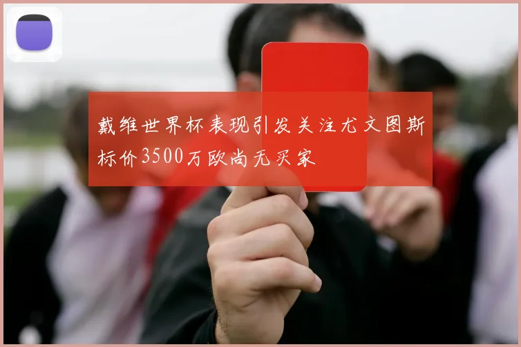 戴维世界杯表现引发关注尤文图斯标价3500万欧尚无买家