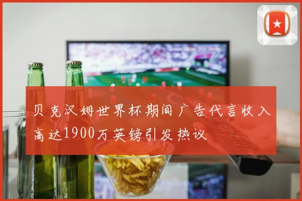 贝克汉姆世界杯期间广告代言收入高达1900万英镑引发热议