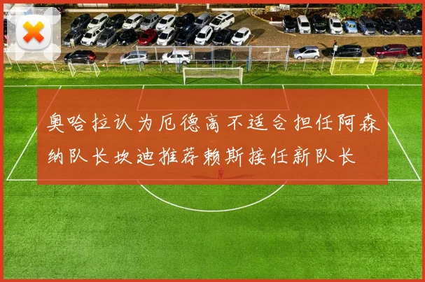 奥哈拉认为厄德高不适合担任阿森纳队长坎迪推荐赖斯接任新队长