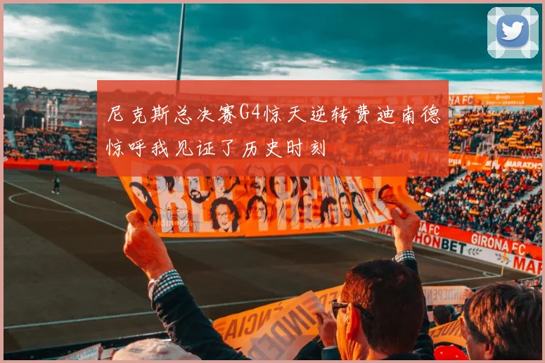 尼克斯总决赛G4惊天逆转费迪南德惊呼我见证了历史时刻