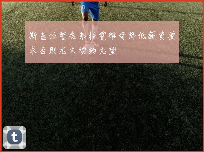 斯基拉警告弗拉霍维奇降低薪资要求否则尤文续约无望