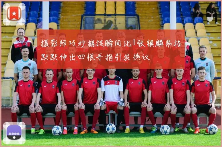 摄影师巧妙捕捉瞬间比1张镇麟弗格默默伸出四根手指引发热议