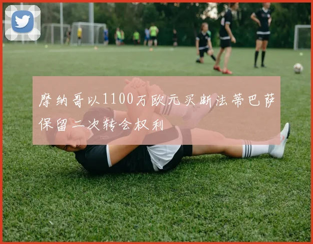 摩纳哥以1100万欧元买断法蒂巴萨保留二次转会权利