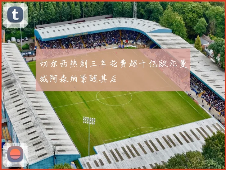 切尔西热刺三年花费超十亿欧元曼城阿森纳紧随其后
